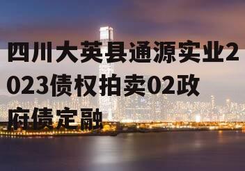 四川大英县通源实业2023债权拍卖02政府债定融