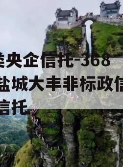 A类央企信托-368号盐城大丰非标政信集合信托