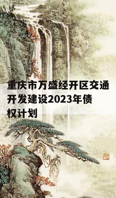 重庆市万盛经开区交通开发建设2023年债权计划