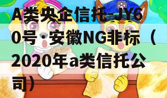 A类央企信托-JY60号·安徽NG非标（2020年a类信托公司）