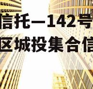 央企信托—142号-淮安区城投集合信托计划