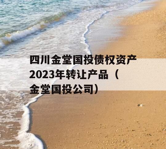 四川金堂国投债权资产2023年转让产品（金堂国投公司）