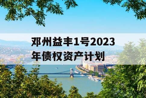 邓州益丰1号2023年债权资产计划