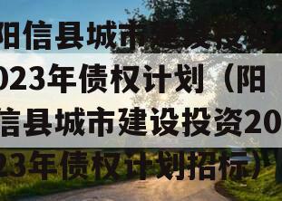 阳信县城市建设投资2023年债权计划（阳信县城市建设投资2023年债权计划招标）
