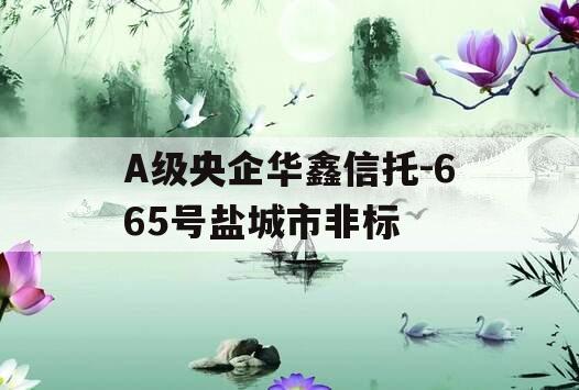 A级央企华鑫信托-665号盐城市非标