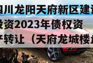 四川龙阳天府新区建设投资2023年债权资产转让（天府龙城楼盘详情）