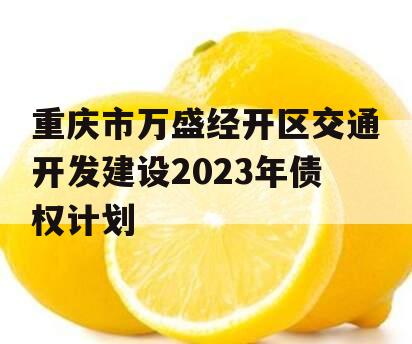 重庆市万盛经开区交通开发建设2023年债权计划