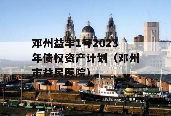 邓州益丰1号2023年债权资产计划（邓州市益民医院）