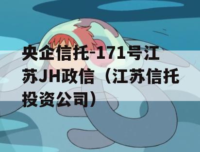 央企信托-171号江苏JH政信（江苏信托投资公司）