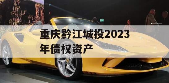 重庆黔江城投2023年债权资产