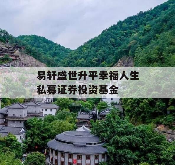 易轩盛世升平幸福人生私募证券投资基金