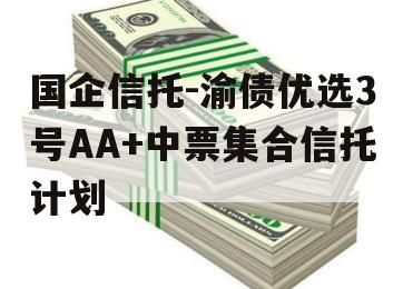 国企信托-渝债优选3号AA+中票集合信托计划