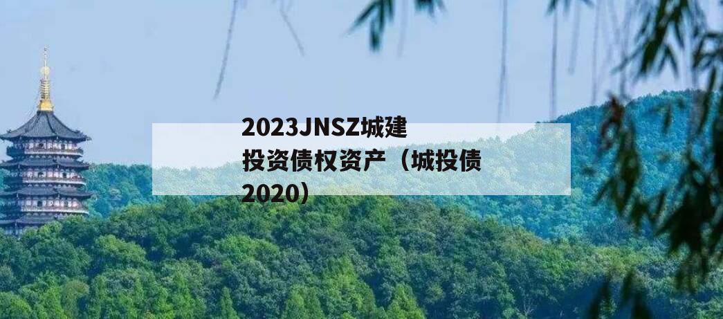 2023JNSZ城建投资债权资产（城投债2020）