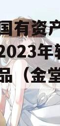 金堂县国有资产投资经营资产2023年转让系列产品（金堂县国资局）