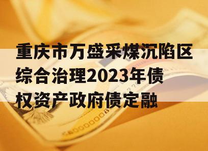 重庆市万盛采煤沉陷区综合治理2023年债权资产政府债定融