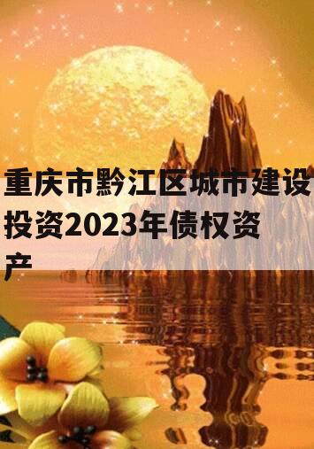 重庆市黔江区城市建设投资2023年债权资产