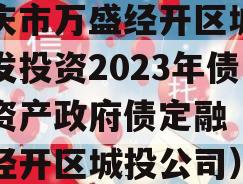 重庆市万盛经开区城市开发投资2023年债权资产政府债定融（万盛经开区城投公司）