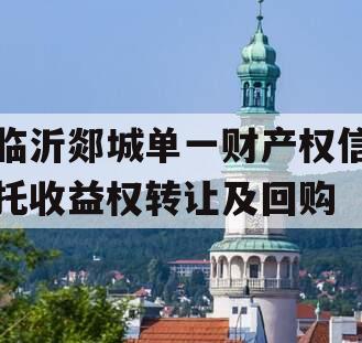 临沂郯城单一财产权信托收益权转让及回购