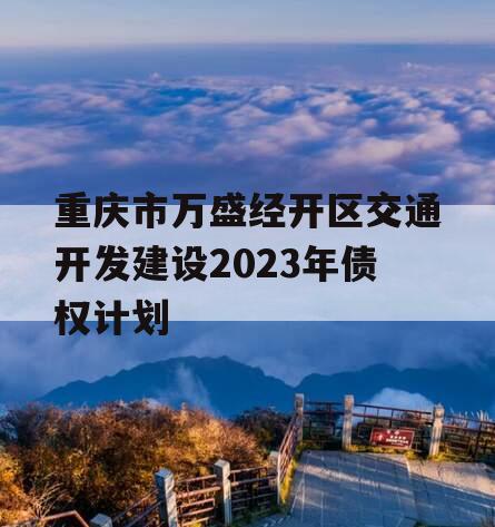 重庆市万盛经开区交通开发建设2023年债权计划