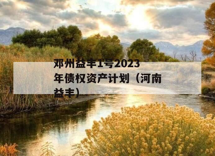 邓州益丰1号2023年债权资产计划（河南益丰）