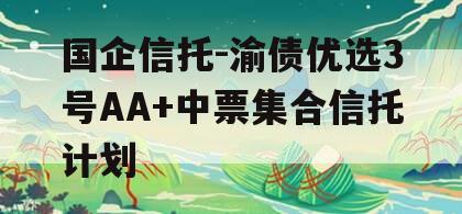 国企信托-渝债优选3号AA+中票集合信托计划