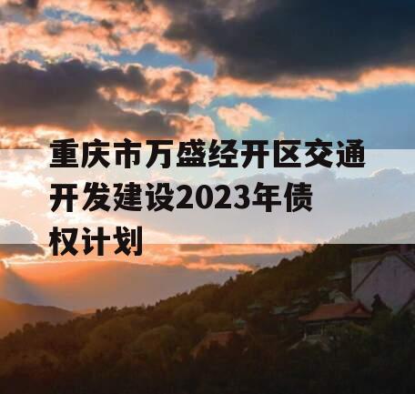 重庆市万盛经开区交通开发建设2023年债权计划