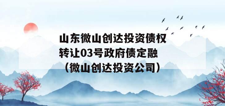 山东微山创达投资债权转让03号政府债定融（微山创达投资公司）