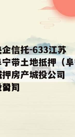 央企信托-633江苏阜宁带土地抵押（阜宁抵押房产城投公司
城投公司
公司）