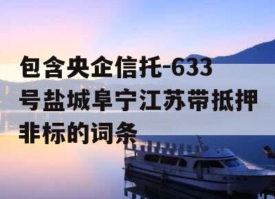 包含央企信托-633号盐城阜宁江苏带抵押非标的词条