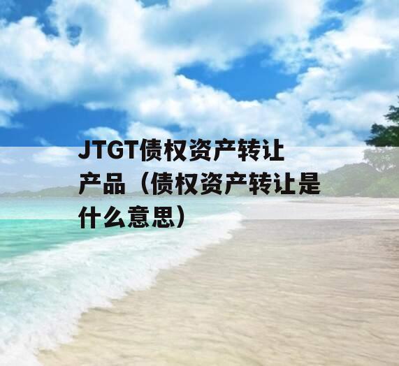 JTGT债权资产转让产品（债权资产转让是什么意思）