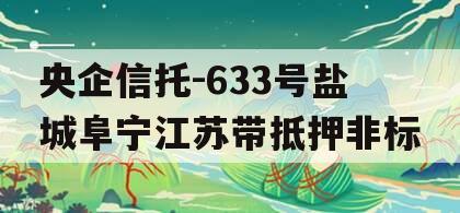 央企信托-633号盐城阜宁江苏带抵押非标