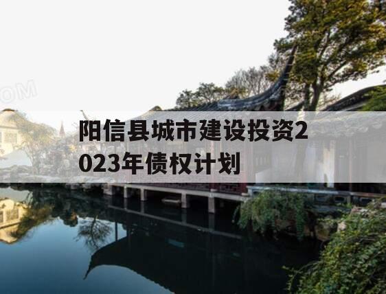 阳信县城市建设投资2023年债权计划