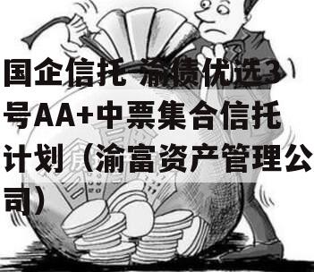 国企信托-渝债优选3号AA+中票集合信托计划（渝富资产管理公司）