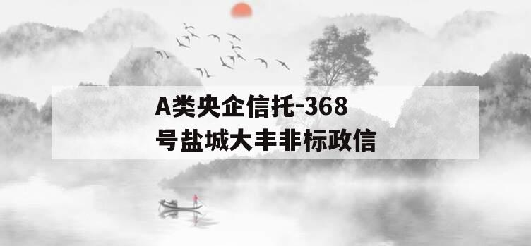 A类央企信托-368号盐城大丰非标政信