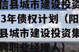 阳信县城市建设投资2023年债权计划（阳信县城市建设投资集团招聘职业经理人）