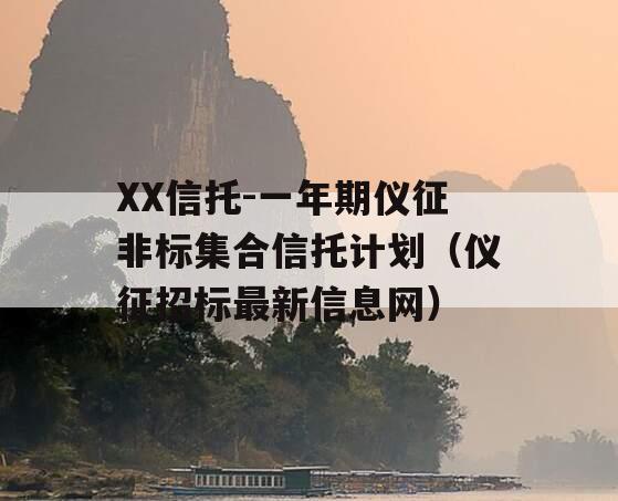 XX信托-一年期仪征非标集合信托计划（仪征招标最新信息网）