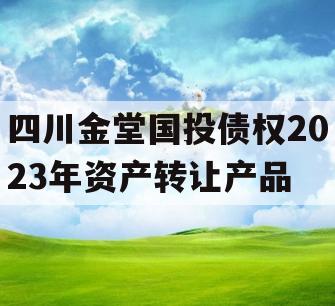 四川金堂国投债权2023年资产转让产品