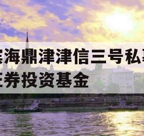 滨海鼎津津信三号私募证券投资基金