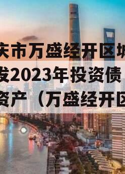 重庆市万盛经开区城市开发2023年投资债权资产（万盛经开区发展）