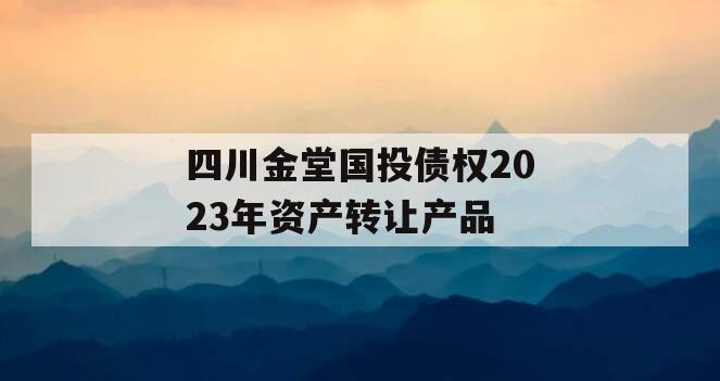 四川金堂国投债权2023年资产转让产品