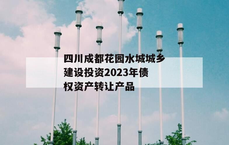 四川成都花园水城城乡建设投资2023年债权资产转让产品