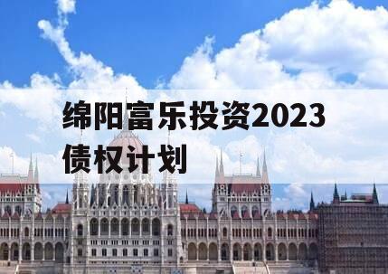 绵阳富乐投资2023债权计划