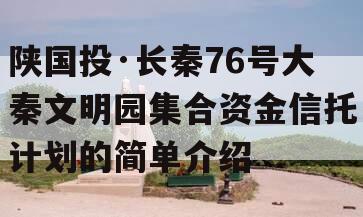 陕国投·长秦76号大秦文明园集合资金信托计划的简单介绍