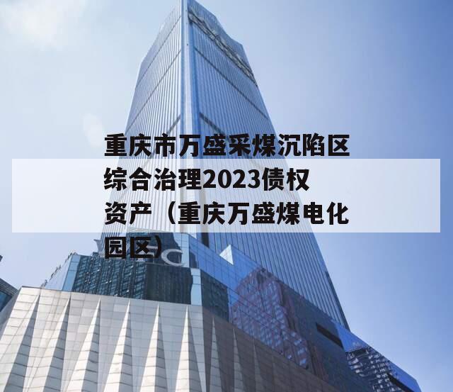 重庆市万盛采煤沉陷区综合治理2023债权资产（重庆万盛煤电化园区）