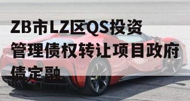 ZB市LZ区QS投资管理债权转让项目政府债定融