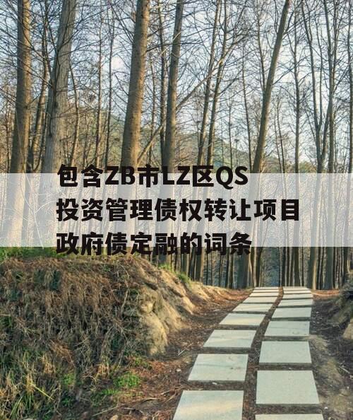 包含ZB市LZ区QS投资管理债权转让项目政府债定融的词条