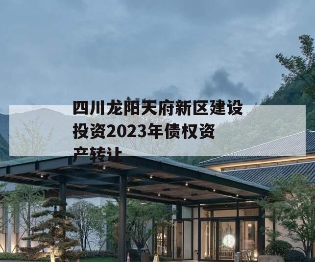 四川龙阳天府新区建设投资2023年债权资产转让