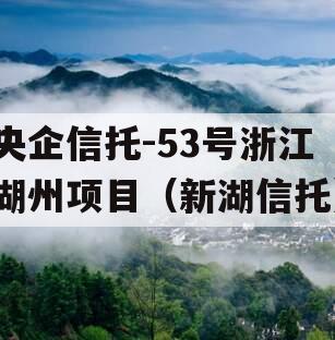 央企信托-53号浙江湖州项目（新湖信托）