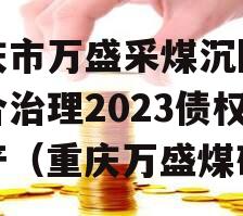 重庆市万盛采煤沉陷区综合治理2023债权资产（重庆万盛煤矿）