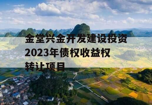 金堂兴金开发建设投资2023年债权收益权转让项目